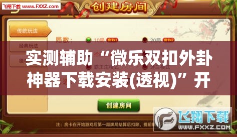 实测辅助“微乐双扣外卦神器下载安装(透视)”开挂辅助脚本+详细开挂安装教程