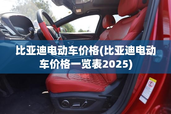 比亚迪电动车价格(比亚迪电动车价格一览表2025) 比亚迪电动车价格(比亚迪电动车价格一览表2025)