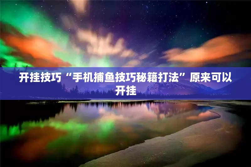 开挂技巧“手机捕鱼技巧秘籍打法”原来可以开挂