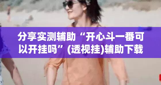 分享实测辅助“开心斗一番可以开挂吗	”(透视挂)辅助下载教程