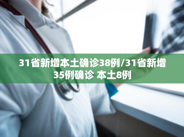 31省新增本土确诊38例/31省新增35例确诊 本土8例 31省新增本土确诊38例/31省新增35例确诊 本土8例