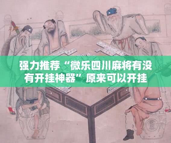 强力推荐“微乐四川麻将有没有开挂神器”原来可以开挂