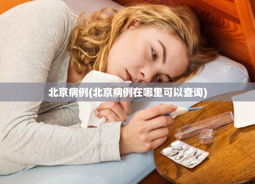 北京病例(北京病例在哪里可以查询) 北京病例(北京病例在哪里可以查询)