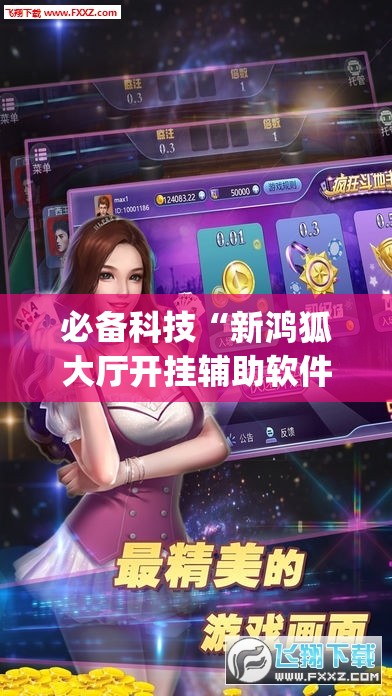 必备科技“新鸿狐大厅开挂辅助软件”开挂(透视)辅助教程