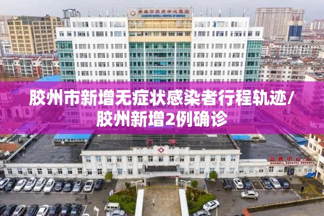 胶州市新增无症状感染者行程轨迹/胶州新增2例确诊 胶州市新增无症状感染者行程轨迹/胶州新增2例确诊