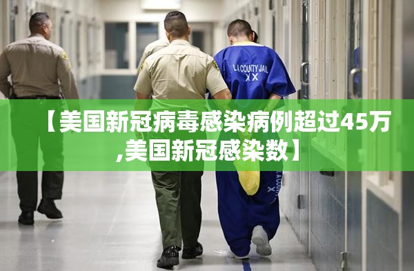 【美国新冠病毒感染病例超过45万,美国新冠感染数】 【美国新冠病毒感染病例超过45万,美国新冠感染数】