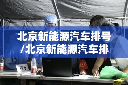 北京新能源汽车排号/北京新能源汽车排号排到哪一年 北京新能源汽车排号/北京新能源汽车排号排到哪一年