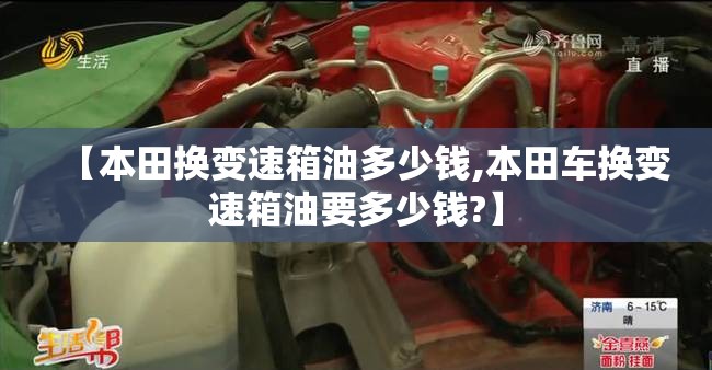 【本田换变速箱油多少钱,本田车换变速箱油要多少钱?】 【本田换变速箱油多少钱,本田车换变速箱油要多少钱?】