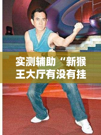 实测辅助“新猴王大厅有没有挂怎么开挂”详细分享装挂步骤