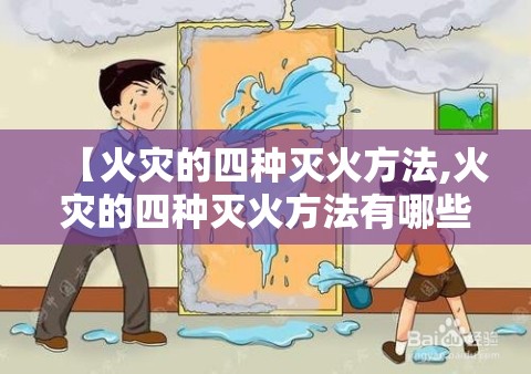 【火灾的四种灭火方法,火灾的四种灭火方法有哪些】 【火灾的四种灭火方法,火灾的四种灭火方法有哪些】