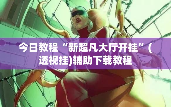 今日教程“新超凡大厅开挂	”(透视挂)辅助下载教程