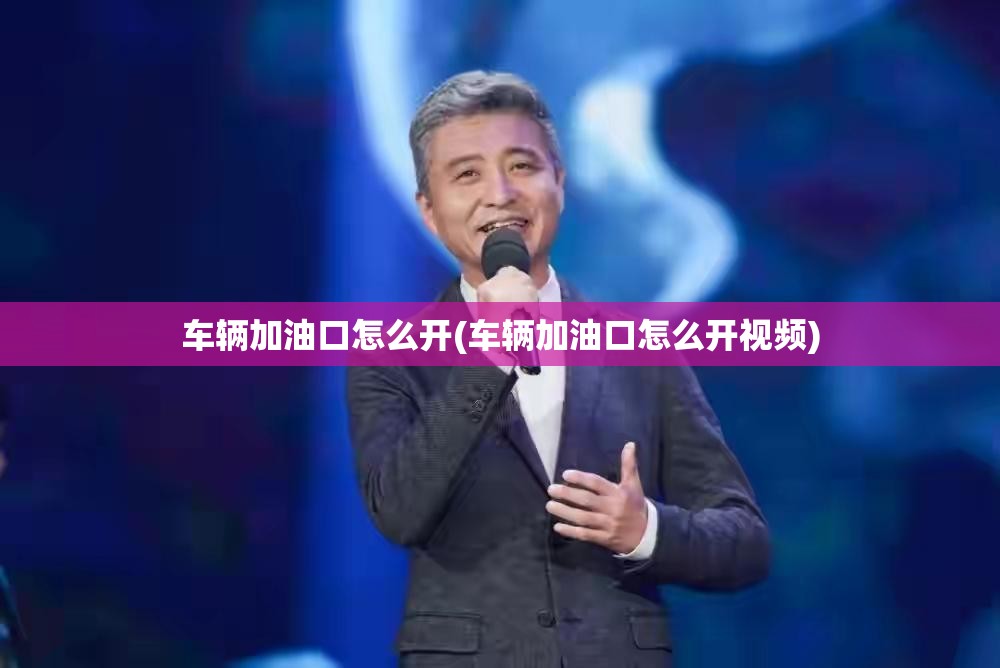 车辆加油口怎么开(车辆加油口怎么开视频)
