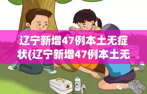 辽宁新增47例本土无症状(辽宁新增47例本土无症状病例)