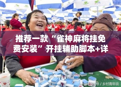 推荐一款“雀神麻将挂免费安装”开挂辅助脚本+详细开挂安装教程