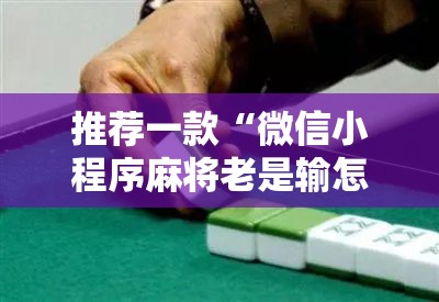 推荐一款“微信小程序麻将老是输怎么回事”详细外挂透视辅助软件教程