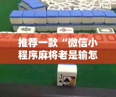 推荐一款“微信小程序麻将老是输怎么回事”详细外挂透视辅助软件教程