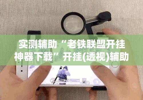 实测辅助“老铁联盟开挂神器下载	”开挂(透视)辅助神器