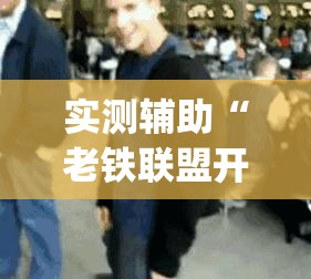 实测辅助“老铁联盟开挂神器下载”开挂(透视)辅助神器