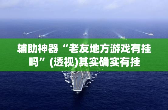 辅助神器“老友地方游戏有挂吗”(透视)其实确实有挂