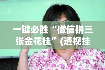 一键必胜“微信拼三张金花挂”(透视挂)辅助下载教程