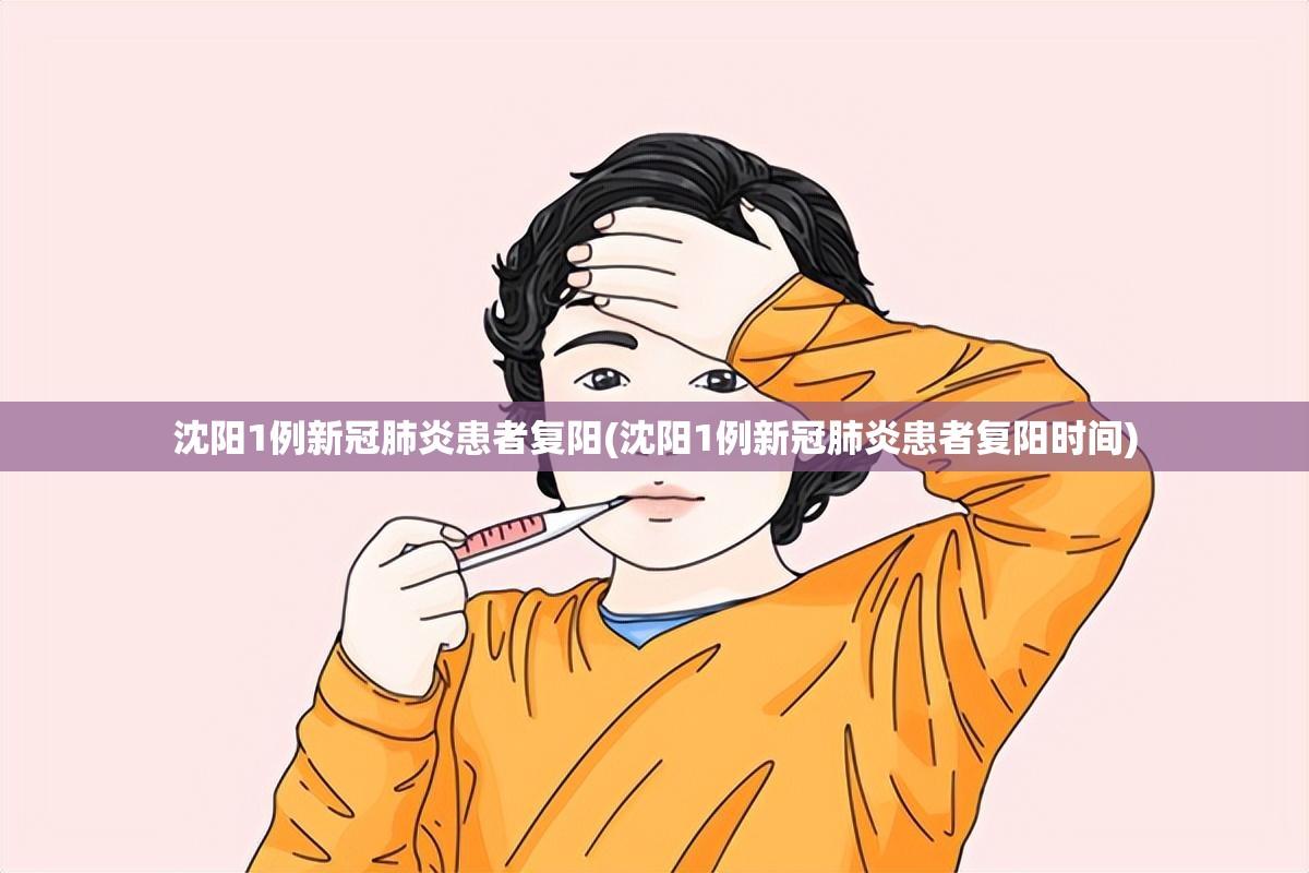 沈阳1例新冠肺炎患者复阳(沈阳1例新冠肺炎患者复阳时间) 沈阳1例新冠肺炎患者复阳(沈阳1例新冠肺炎患者复阳时间)
