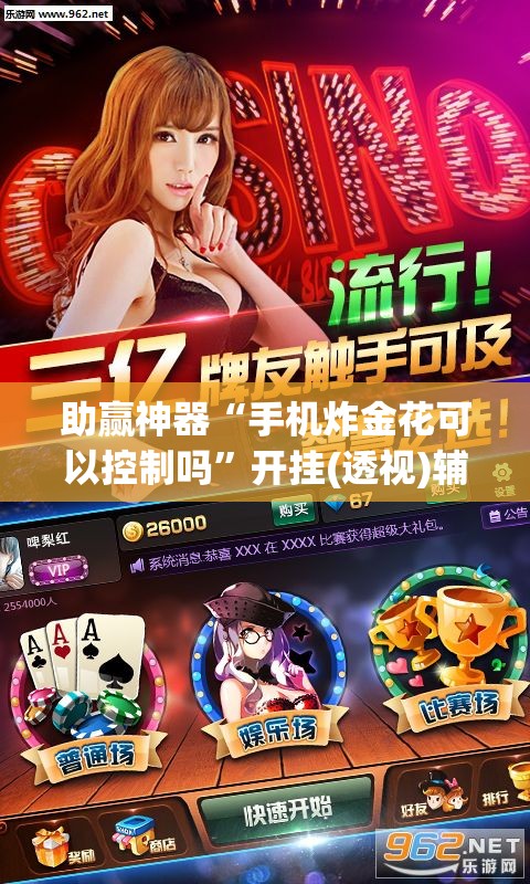 助赢神器“手机炸金花可以控制吗”开挂(透视)辅助神器