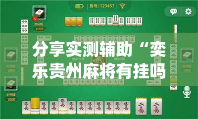 分享实测辅助“奕乐贵州麻将有挂吗	”(辅助神器)开挂详细教程