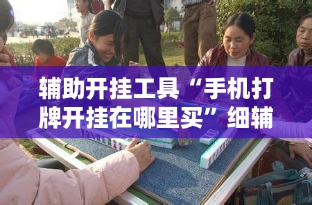 辅助开挂工具“手机打牌开挂在哪里买”细辅助教程分享