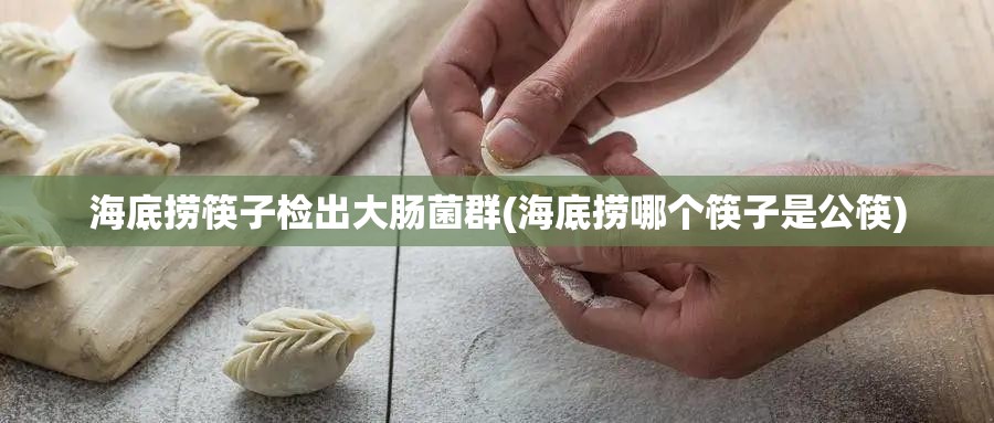 海底捞筷子检出大肠菌群(海底捞哪个筷子是公筷) 海底捞筷子检出大肠菌群(海底捞哪个筷子是公筷)