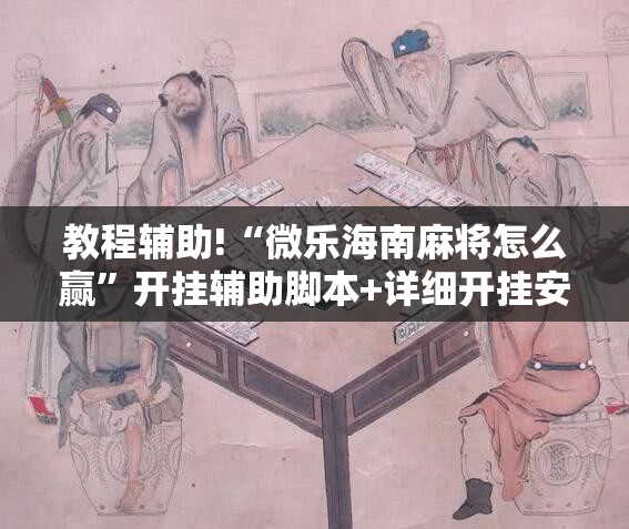 教程辅助!“微乐海南麻将怎么赢”开挂辅助脚本+详细开挂安装教程