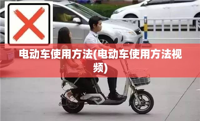 电动车使用方法(电动车使用方法视频) 电动车使用方法(电动车使用方法视频)