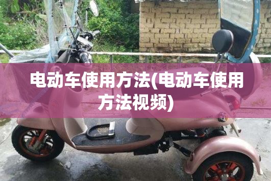 电动车使用方法(电动车使用方法视频) 电动车使用方法(电动车使用方法视频)