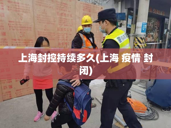 上海封控持续多久(上海 疫情 封闭) 上海封控持续多久(上海 疫情 封闭)