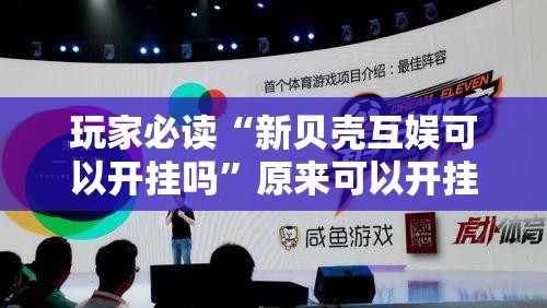 玩家必读“新贝壳互娱可以开挂吗”原来可以开挂