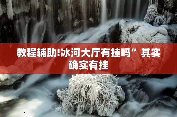 教程辅助!冰河大厅有挂吗	”其实确实有挂