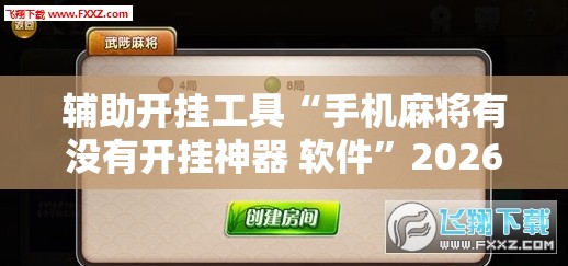 辅助开挂工具“手机麻将有没有开挂神器 软件”2026开挂教程步骤