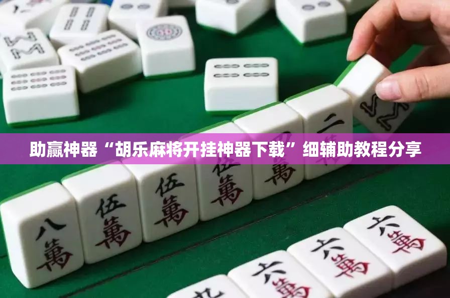 助赢神器“胡乐麻将开挂神器下载”细辅助教程分享