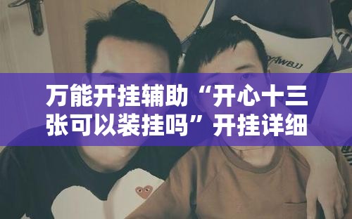 万能开挂辅助“开心十三张可以装挂吗”开挂详细教程