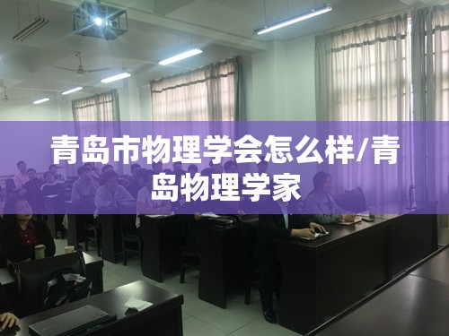 青岛市物理学会怎么样/青岛物理学家