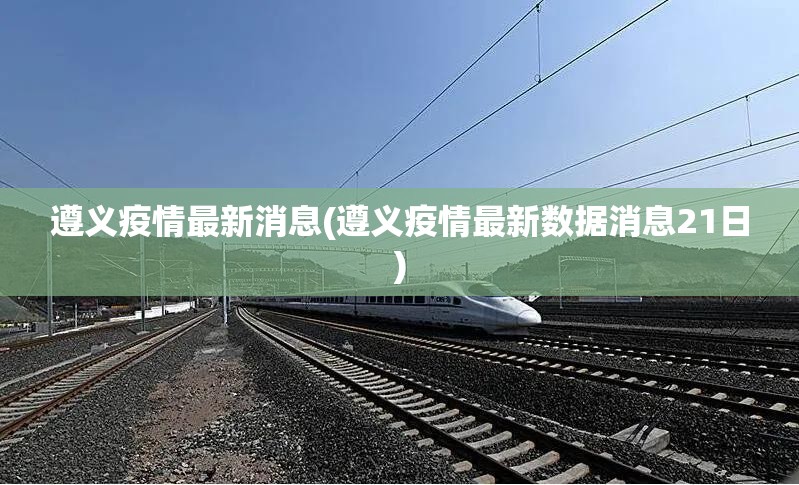 遵义疫情最新消息(遵义疫情最新数据消息21日) 遵义疫情最新消息(遵义疫情最新数据消息21日)