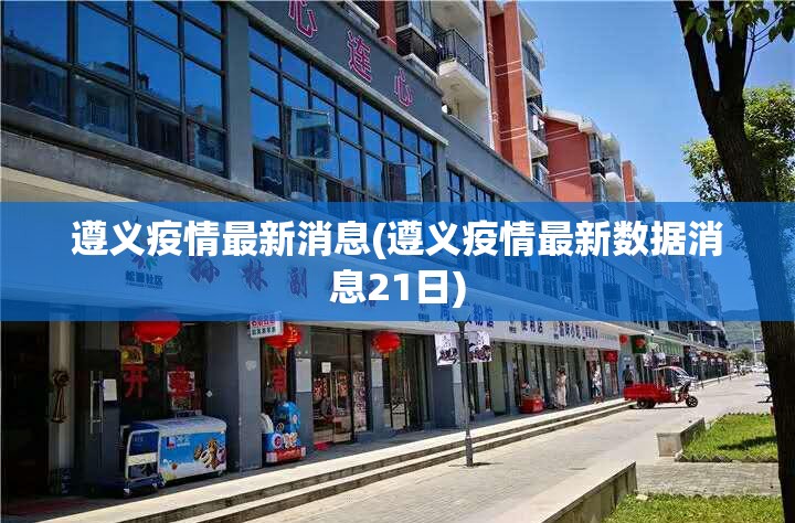 遵义疫情最新消息(遵义疫情最新数据消息21日)