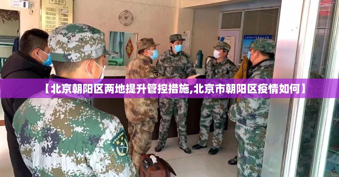 【北京朝阳区两地提升管控措施,北京市朝阳区疫情如何】 【北京朝阳区两地提升管控措施,北京市朝阳区疫情如何】