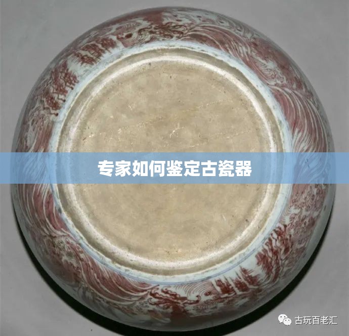 专家如何鉴定古瓷器 专家如何鉴定古瓷器