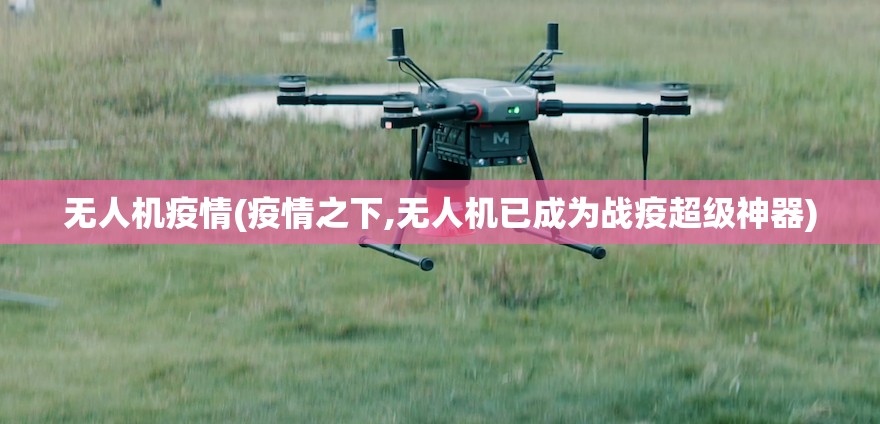 无人机疫情(疫情之下,无人机已成为战疫超级神器) 无人机疫情(疫情之下,无人机已成为战疫超级神器)
