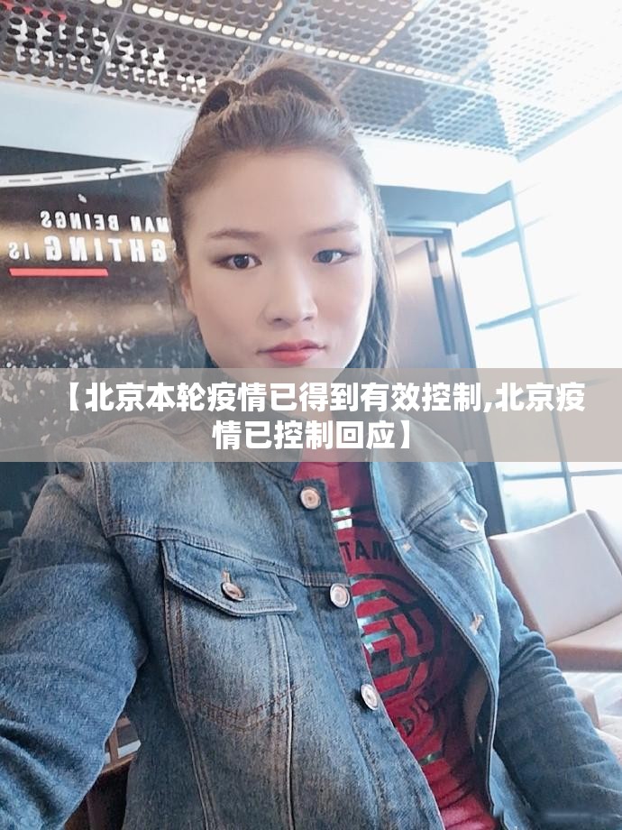 【北京本轮疫情已得到有效控制,北京疫情已控制回应】