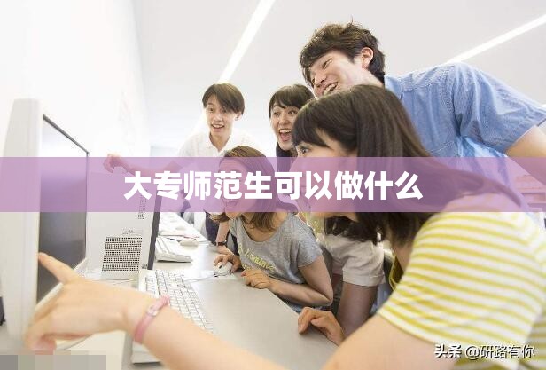 大专师范生可以做什么