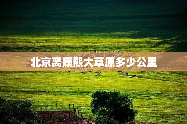 北京离康熙大草原多少公里