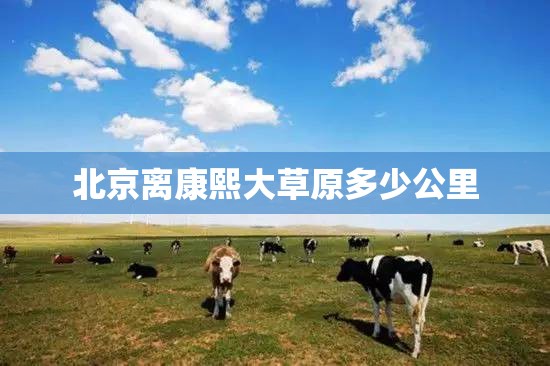 北京离康熙大草原多少公里