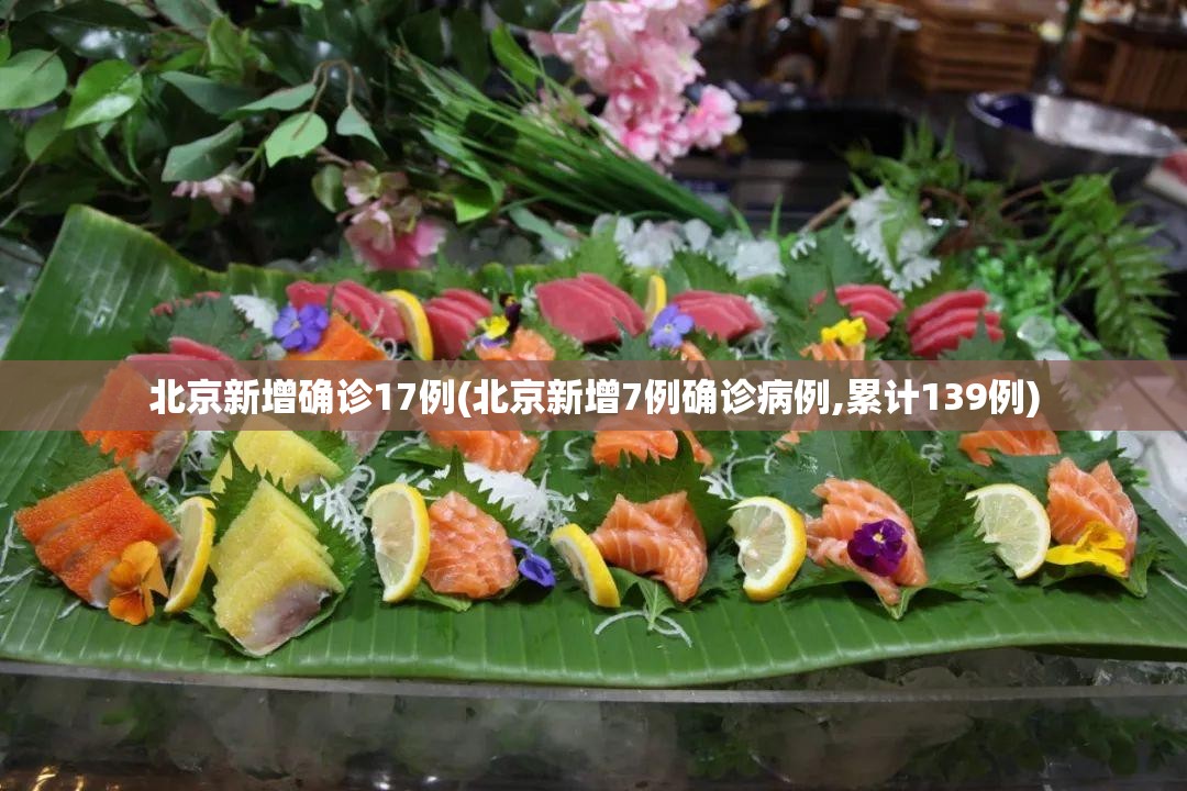 北京新增确诊17例(北京新增7例确诊病例,累计139例) 北京新增确诊17例(北京新增7例确诊病例,累计139例)