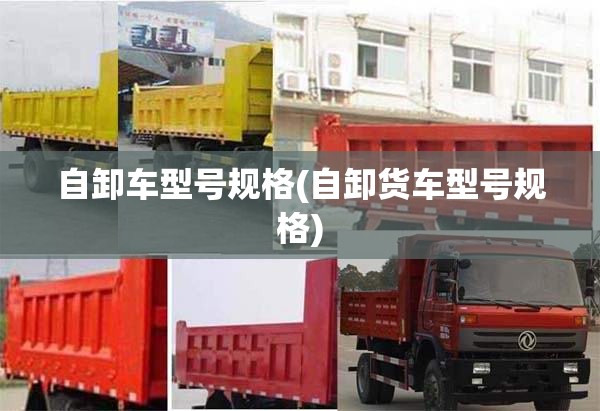 自卸车型号规格(自卸货车型号规格)